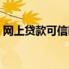 网上贷款可信吗是真的吗（网上贷款可信吗）