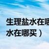 生理盐水在哪买可以和红霉素一起用（生理盐水在哪买）