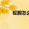 蛇胆怎么吃最安全（蛇胆怎么吃）