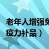 老年人增强免疫力补品有什么（老年人增强免疫力补品）