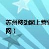 苏州移动网上营业厅电话号码是多少（苏州移动网上营业厅网）