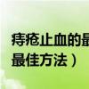 痔疮止血的最佳方法用什么药膏(痔疮止血的最佳方法) 痔疮止血的最佳方法用什么药膏(痔疮止血的最佳方法)