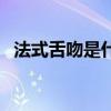 法式舌吻是什么（情侣教你如何法式舌吻）