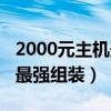 2000元主机最强组装配置清单（2000元主机最强组装）