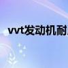 vvt发动机耐用吗(vvt发动机是什么意思) vvt发动机耐用吗(vvt发动机是什么意思)