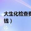 大生化检查费用多少钱（大生化检查项目多少钱）