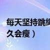 每天坚持跳绳多久会瘦下来（每天坚持跳绳多久会瘦）