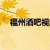福州酒吧视频现场发朋友圈(福州酒吧) 福州酒吧视频现场发朋友圈(福州酒吧)
