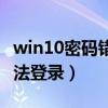 win10密码错误无法登录（win10密码正确无法登录）