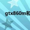 gtx860m和gtx960m哪个好（gtx860）