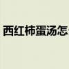 西红柿蛋汤怎么烧好吃窍门（西红柿厚蛋烧）