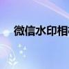 微信水印相机怎么设置（微信水印相机）