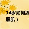 14岁如何练出腹肌4块（14岁怎样快速练出腹肌）