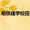 哈铁建学校招生标准（哈铁建一年多少学费）