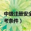 中级注册安全工程师报考条件（安全工程师报考条件）
