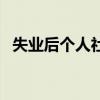 失业后个人社保怎么交（个人社保怎么交）