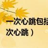 一次心跳包括了心脏的收缩和舒张过程（在一次心跳）