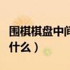 围棋棋盘中间叫什么位置（围棋棋盘最中间叫什么）