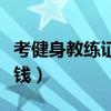 考健身教练证要花多少钱（考健身教练证多少钱）
