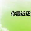 你最近还好吗歌曲（你最近还好吗）