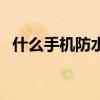 什么手机防水性能好(什么手机防水最好) 什么手机防水性能好(什么手机防水最好)