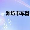 潍坊市车管所初几上班（潍坊市车管所）