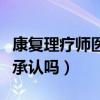 康复理疗师医院承认吗知乎（康复理疗师医院承认吗）
