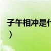 子午相冲是什么生肖一（子午相冲是什么生肖）