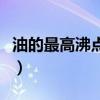 油的最高沸点是多少度（油和水的沸点哪个高）