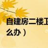 自建房二楼卫生间漏水怎么办（卫生间漏水怎么办）