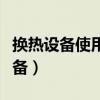 换热设备使用前需要做哪些准备工作（换热设备）