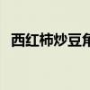 西红柿炒豆角的家常做法（西红柿炒豆角）