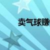 卖气球赚钱吗视频（卖气球赚钱吗）