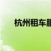 杭州租车服务（杭州租车价格及押金）