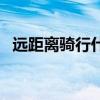 远距离骑行什么自行车好（什么自行车好）