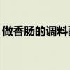 做香肠的调料配方10斤（做香肠的调料配方）