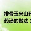 排骨玉米山药汤的做法大全家常(排骨玉米山药汤的做法) 排骨玉米山药汤的做法大全家常(排骨玉米山药汤的做法)