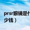 prsr眼镜是什么牌子多少钱(prsr眼镜一般多少钱) prsr眼镜是什么牌子多少钱(prsr眼镜一般多少钱)