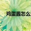 鸡蛋酱怎么炸最香（鸡蛋酱卤子的做法）