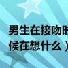 男生在接吻时内心都在想什么（男生接吻的时候在想什么）