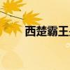 西楚霸王是谁起的（西楚霸王是谁）