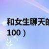 和女生聊天的话题100句（和女生聊天的话题100）