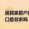 居民家庭户口是非农业户口吗?(居民家庭户口是非农吗) 居民家庭户口是非农业户口吗?(居民家庭户口是非农吗)