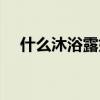 什么沐浴露好用男士（什么沐浴露好用）