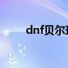 dnf贝尔玛尔之星(贝尔玛尔之星) dnf贝尔玛尔之星(贝尔玛尔之星)