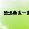 鲁迅逝世一世纪一个字（鲁迅逝世一世纪）