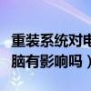 重装系统对电脑有影响吗知乎（重装系统对电脑有影响吗）