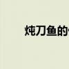 炖刀鱼的做法大全（炖刀鱼的做法）