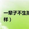 一辈子不生孩子的坏处（一辈子不生孩子会怎样）