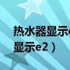 热水器显示e2是什么意思怎么解决（热水器显示e2）